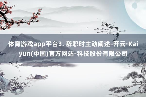 体育游戏app平台3. 辞职时主动阐述-开云·Kaiyun(中国)官方网站-科技股份有限公司