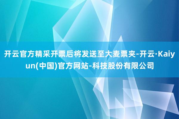 开云官方精采开票后将发送至大麦票夹-开云·Kaiyun(中国)官方网站-科技股份有限公司