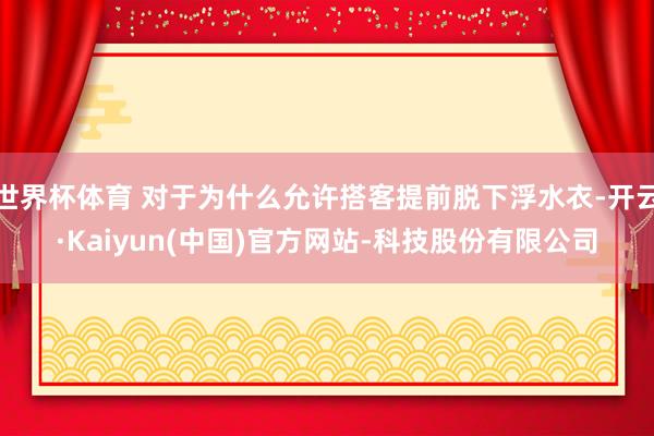 世界杯体育 对于为什么允许搭客提前脱下浮水衣-开云·Kaiyun(中国)官方网站-科技股份有限公司