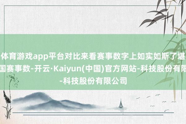 体育游戏app平台对比来看赛事数字上如实如斯了堪比英国赛事数-开云·Kaiyun(中国)官方网站-科技股份有限公司