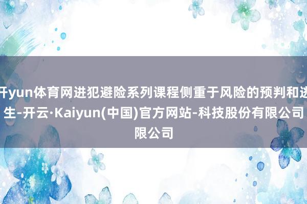 开yun体育网进犯避险系列课程侧重于风险的预判和逃生-开云·Kaiyun(中国)官方网站-科技股份有限公司