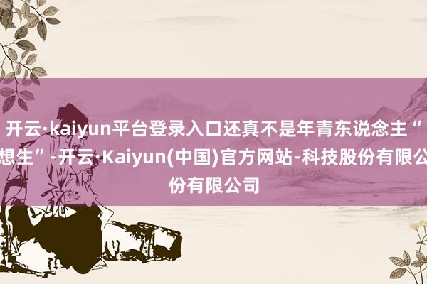 开云·kaiyun平台登录入口还真不是年青东说念主“不想生”-开云·Kaiyun(中国)官方网站-科技股份有限公司