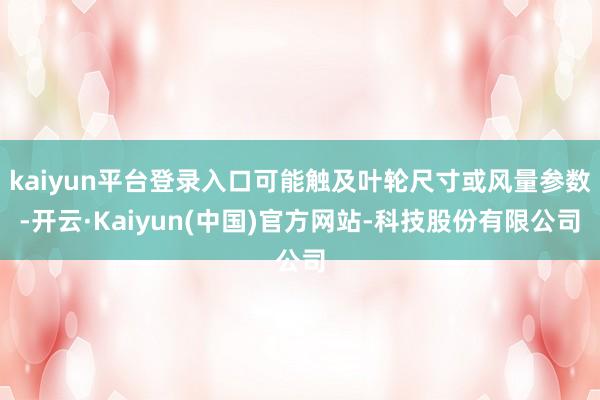 kaiyun平台登录入口可能触及叶轮尺寸或风量参数-开云·Kaiyun(中国)官方网站-科技股份有限公司