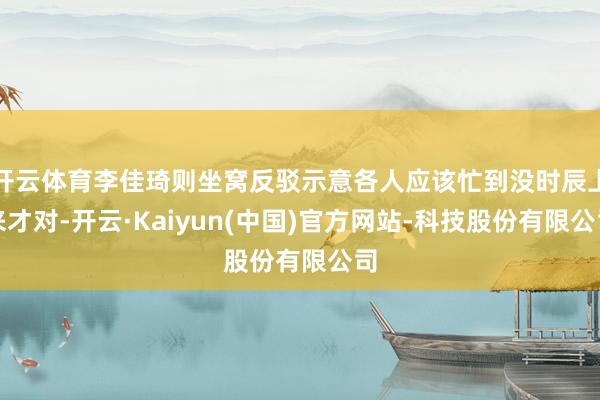开云体育李佳琦则坐窝反驳示意各人应该忙到没时辰上来才对-开云·Kaiyun(中国)官方网站-科技股份有限公司
