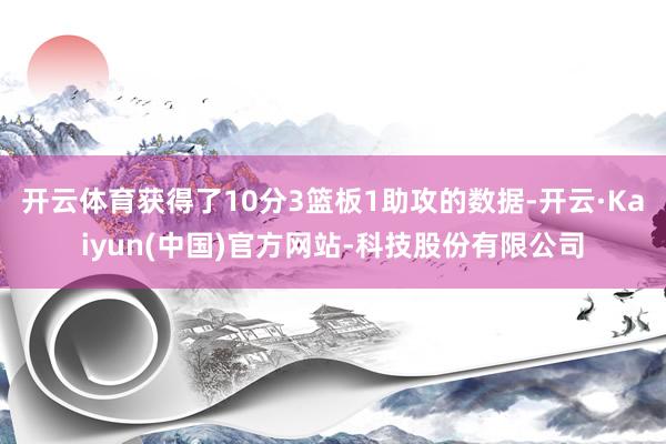 开云体育获得了10分3篮板1助攻的数据-开云·Kaiyun(中国)官方网站-科技股份有限公司