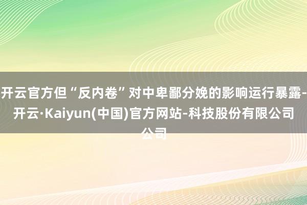 开云官方但“反内卷”对中卑鄙分娩的影响运行暴露-开云·Kaiyun(中国)官方网站-科技股份有限公司