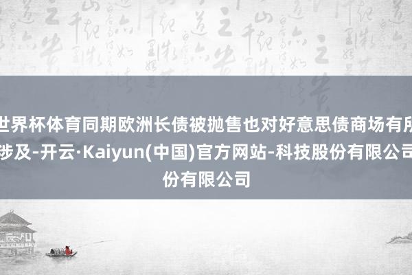 世界杯体育同期欧洲长债被抛售也对好意思债商场有所涉及-开云·Kaiyun(中国)官方网站-科技股份有限公司