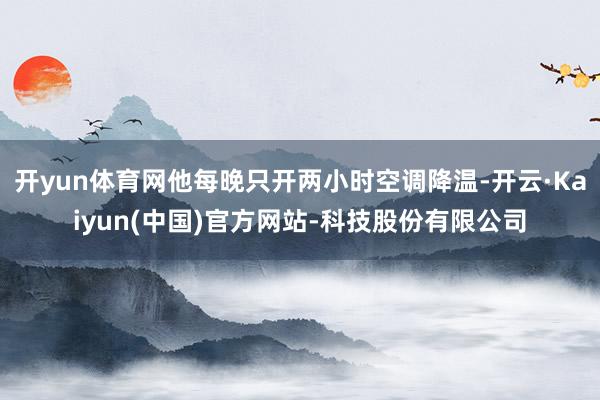 开yun体育网他每晚只开两小时空调降温-开云·Kaiyun(中国)官方网站-科技股份有限公司