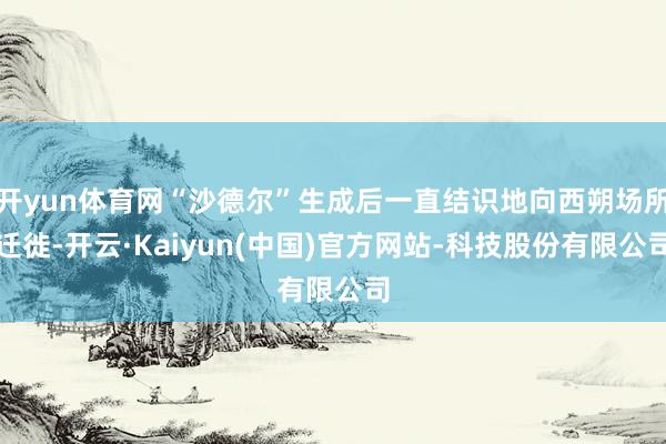 开yun体育网“沙德尔”生成后一直结识地向西朔场所迁徙-开云·Kaiyun(中国)官方网站-科技股份有限公司