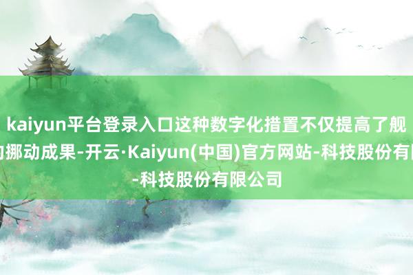 kaiyun平台登录入口这种数字化措置不仅提高了舰载机的挪动成果-开云·Kaiyun(中国)官方网站-科技股份有限公司