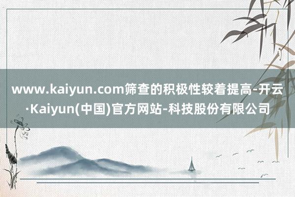 www.kaiyun.com筛查的积极性较着提高-开云·Kaiyun(中国)官方网站-科技股份有限公司