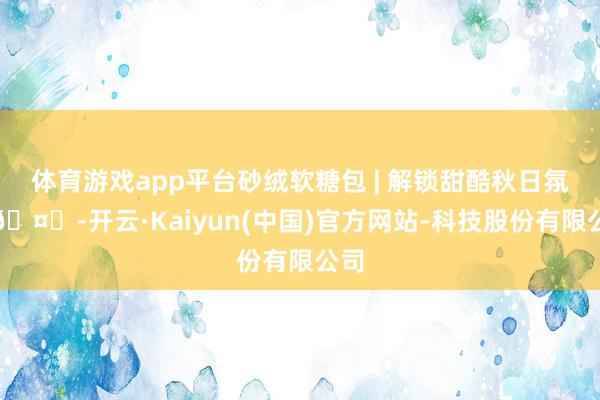 体育游戏app平台砂绒软糖包 | 解锁甜酷秋日氛围🤎-开云·Kaiyun(中国)官方网站-科技股份有限公司