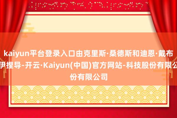 kaiyun平台登录入口由克里斯·桑德斯和迪恩·戴布洛伊捏导-开云·Kaiyun(中国)官方网站-科技股份有限公司