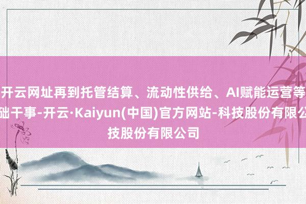 开云网址再到托管结算、流动性供给、AI赋能运营等基础干事-开云·Kaiyun(中国)官方网站-科技股份有限公司