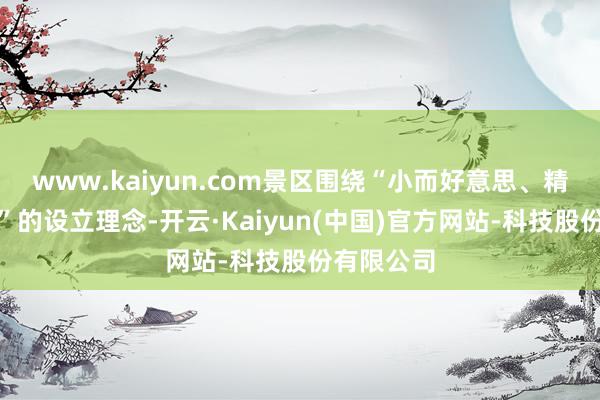 www.kaiyun.com景区围绕“小而好意思、精而好意思”的设立理念-开云·Kaiyun(中国)官方网站-科技股份有限公司