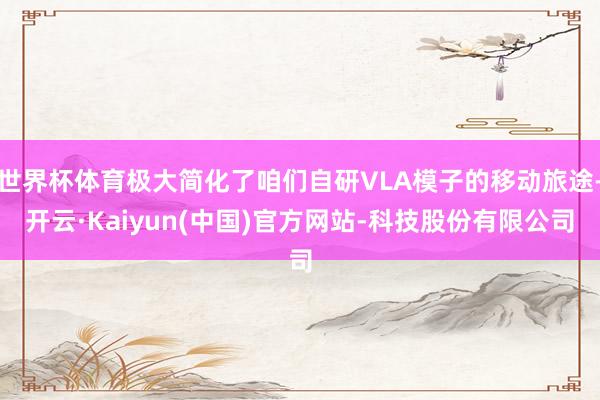 世界杯体育极大简化了咱们自研VLA模子的移动旅途-开云·Kaiyun(中国)官方网站-科技股份有限公司