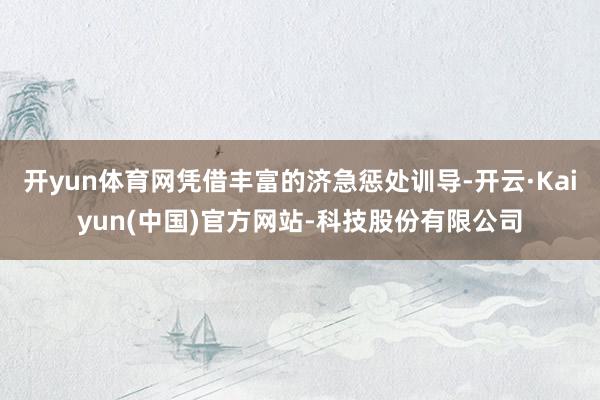 开yun体育网凭借丰富的济急惩处训导-开云·Kaiyun(中国)官方网站-科技股份有限公司