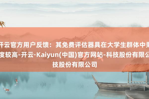 开云官方用户反馈:其免费评估器具在大学生群体中秉承度较高-开云·Kaiyun(中国)官方网站-科技股份有限公司