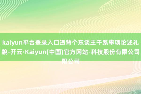 kaiyun平台登录入口违背个东谈主干系事项论述礼貌-开云·Kaiyun(中国)官方网站-科技股份有限公司