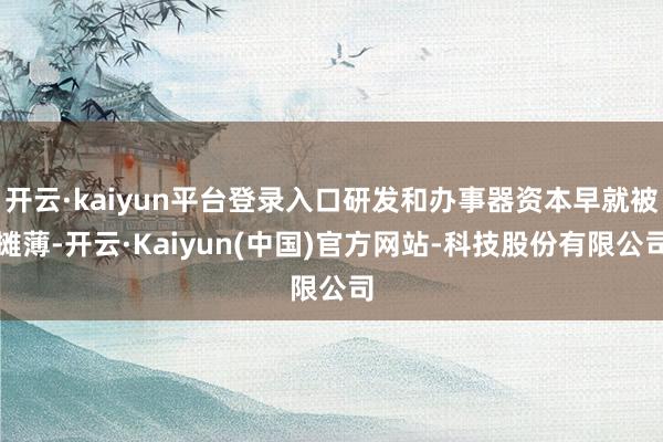 开云·kaiyun平台登录入口研发和办事器资本早就被摊薄-开云·Kaiyun(中国)官方网站-科技股份有限公司