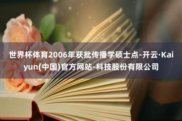 世界杯体育2006年获批传播学硕士点-开云·Kaiyun(中国)官方网站-科技股份有限公司